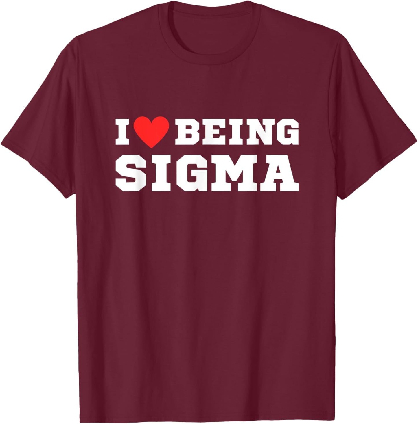 I Love Being Sigma | Funny | Alpha | Sigma | Meme T-Shirt - T-Shirt | Maroon