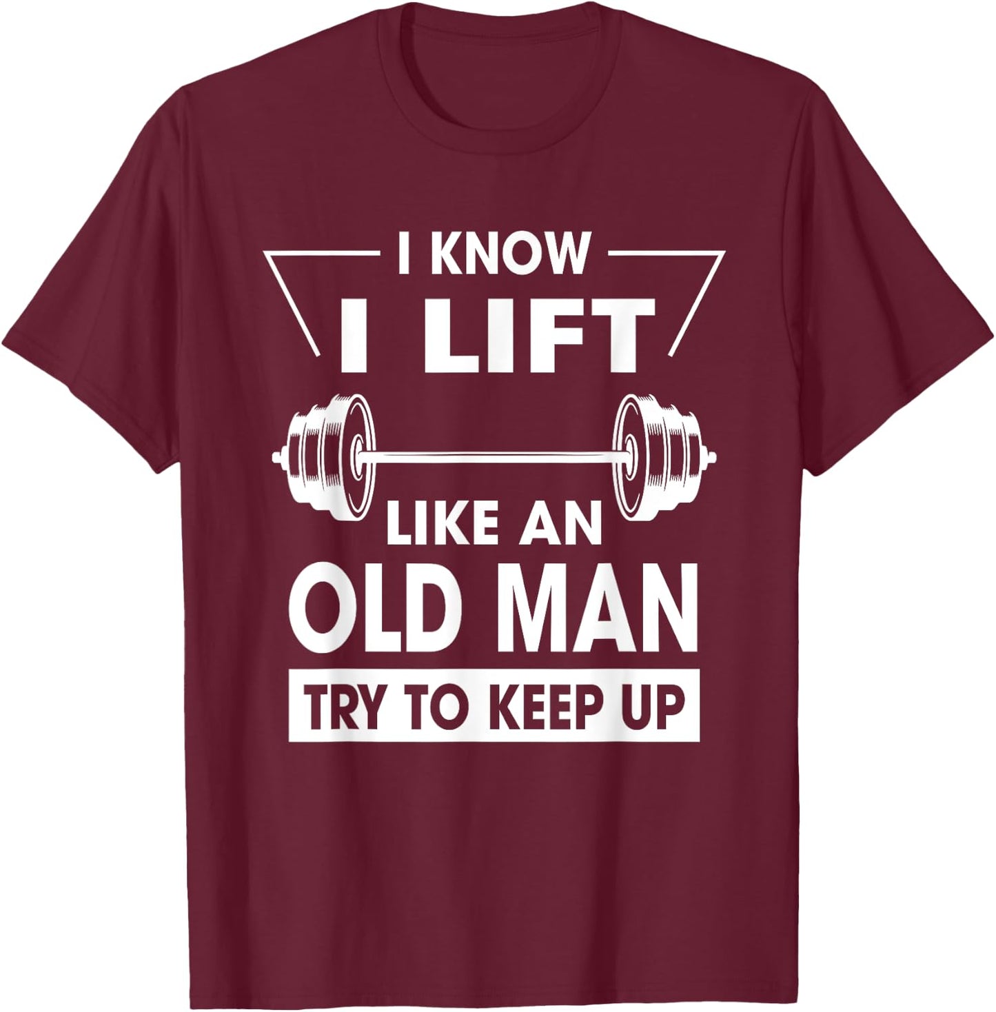 I Know I Lift Like An Old Man Try To Keep Up Funny Shirt T-Shirt - T-Shirt | Maroon