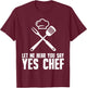 Funny Chef Gift Men Women Cool Let Me Hear You Say Yes Chef T-Shirt - T-Shirt | Maroon