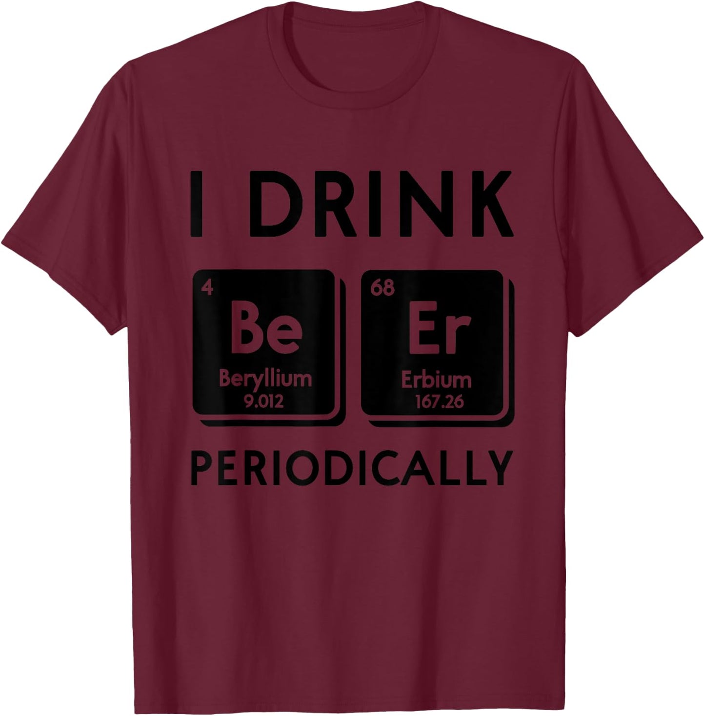 Funny I Drink Beer Periodically Periodic Table Science Nerd T-Shirt - T-Shirt | Maroon