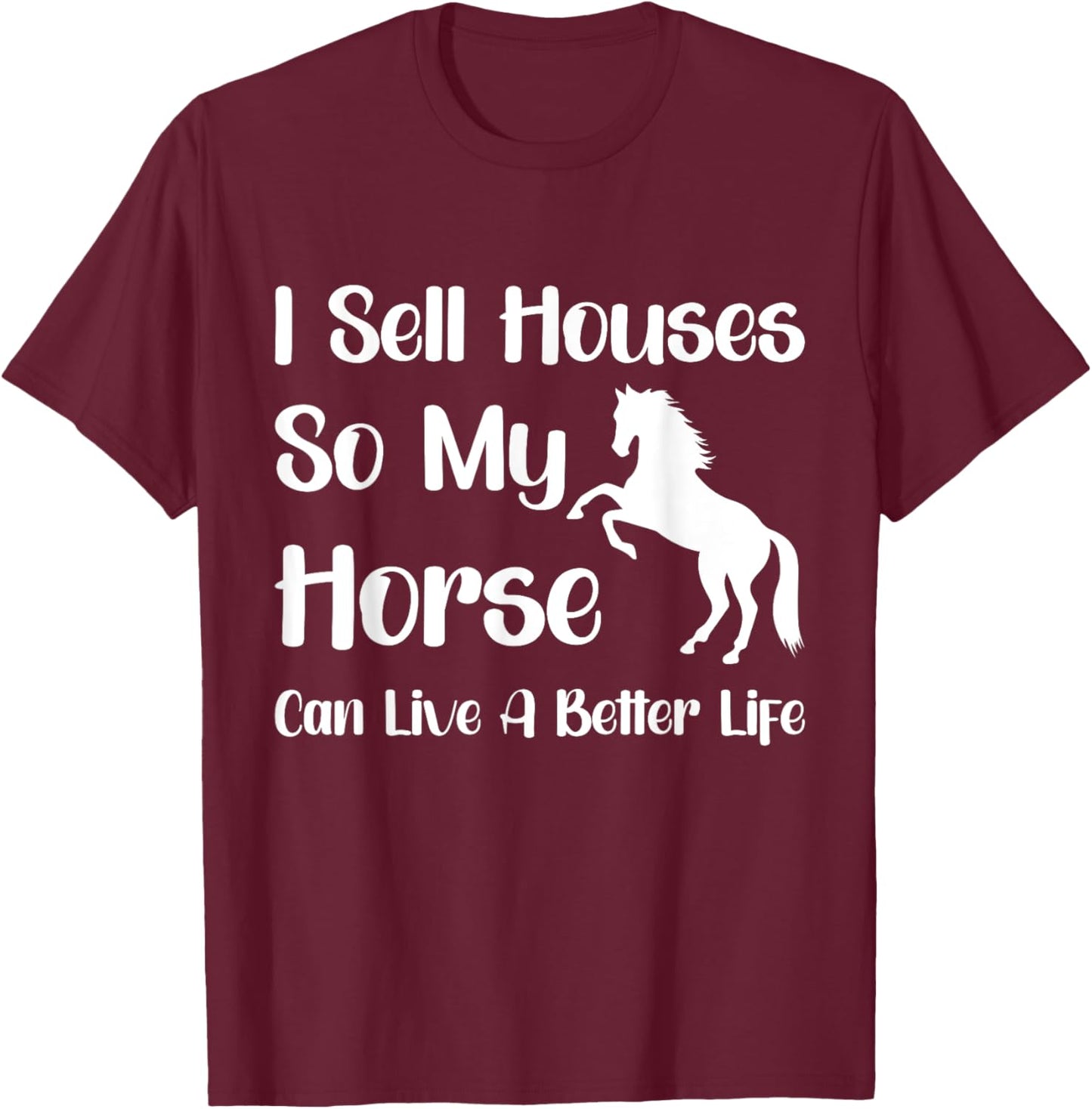 I Sell Houses So My Horse Can Live A Better Life, Realtor T-Shirt - T-Shirt | Maroon