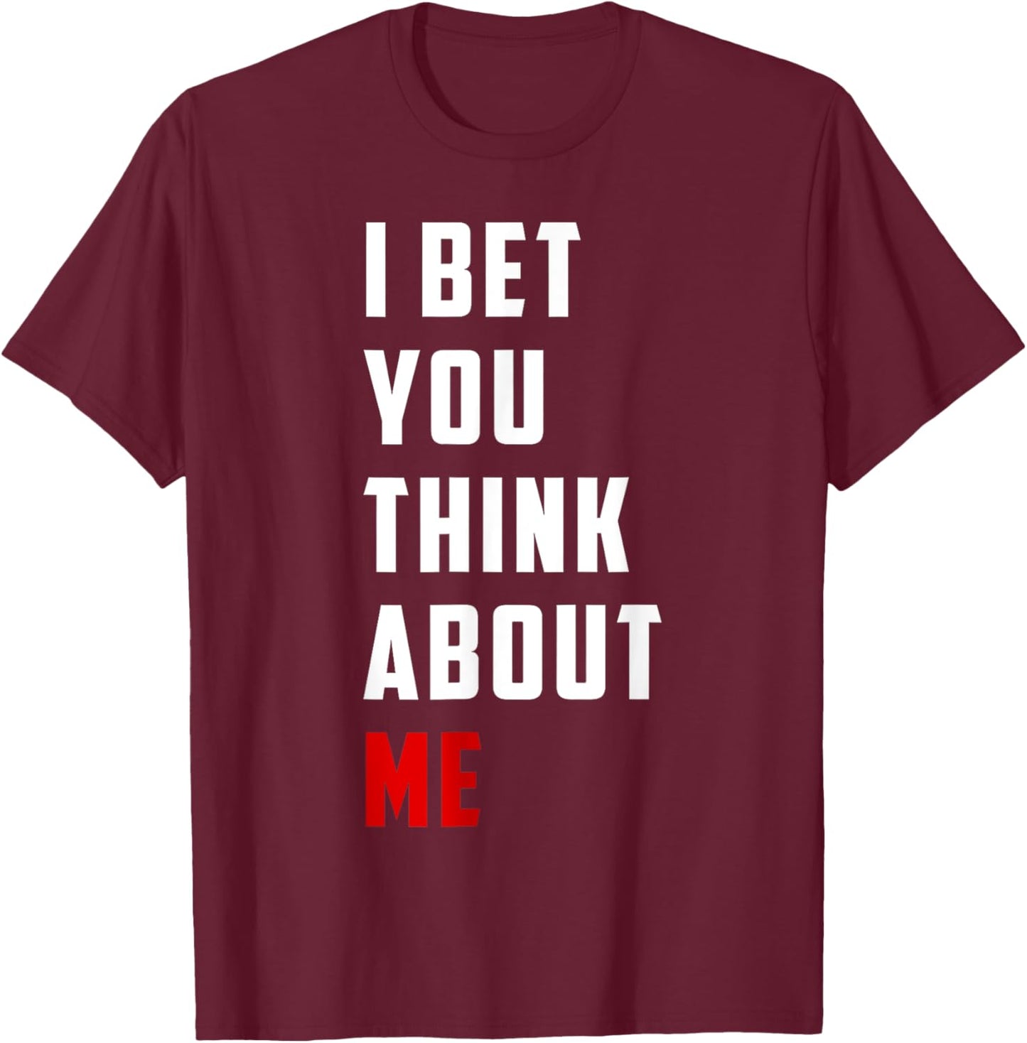 Unique Design I Bet You Think About Me Bold Funny Quote T-Shirt - T-Shirt | Maroon