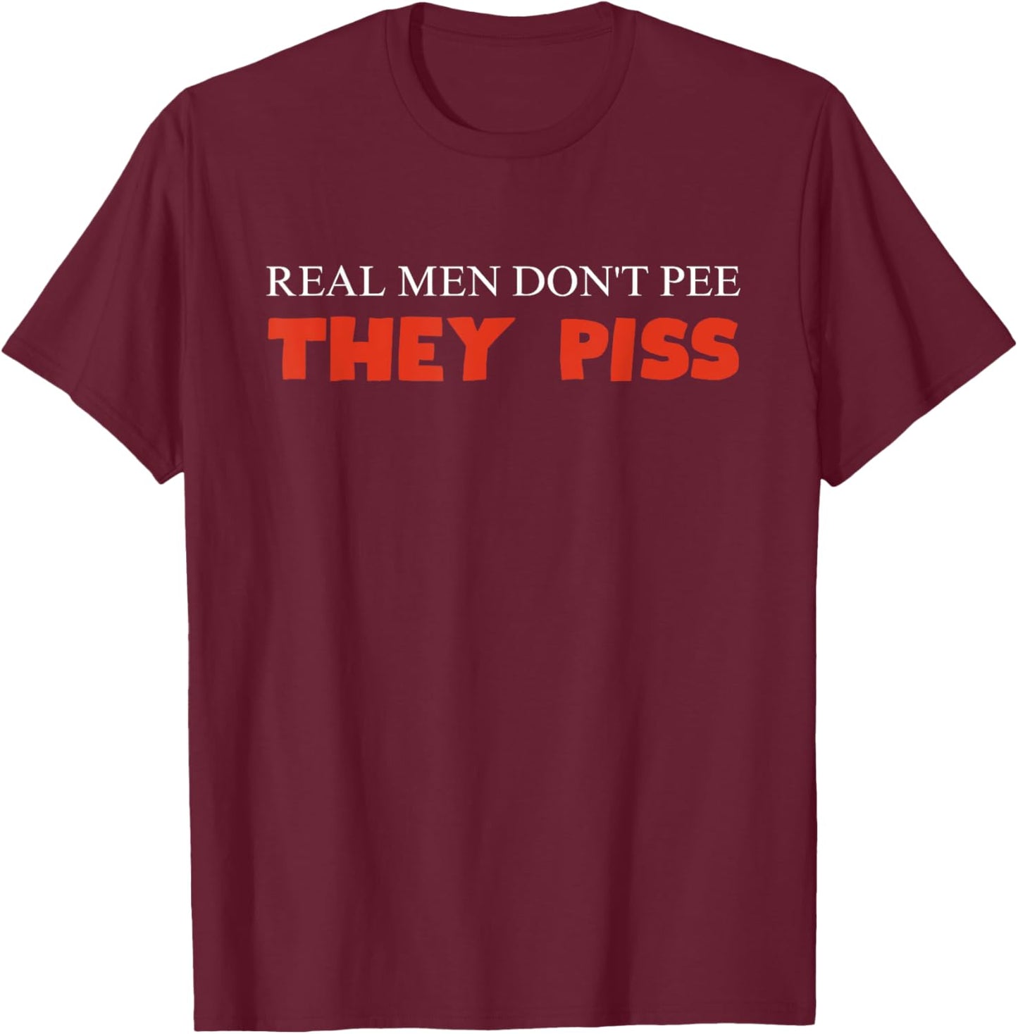 Real Men Don't Pee They Piss Design T-Shirt - T-Shirt | Maroon