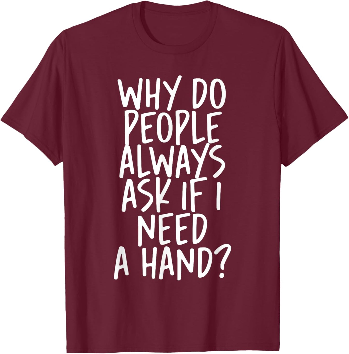 Why Do People Always Ask If I Need A Hand T-Shirt - T-Shirt | Maroon