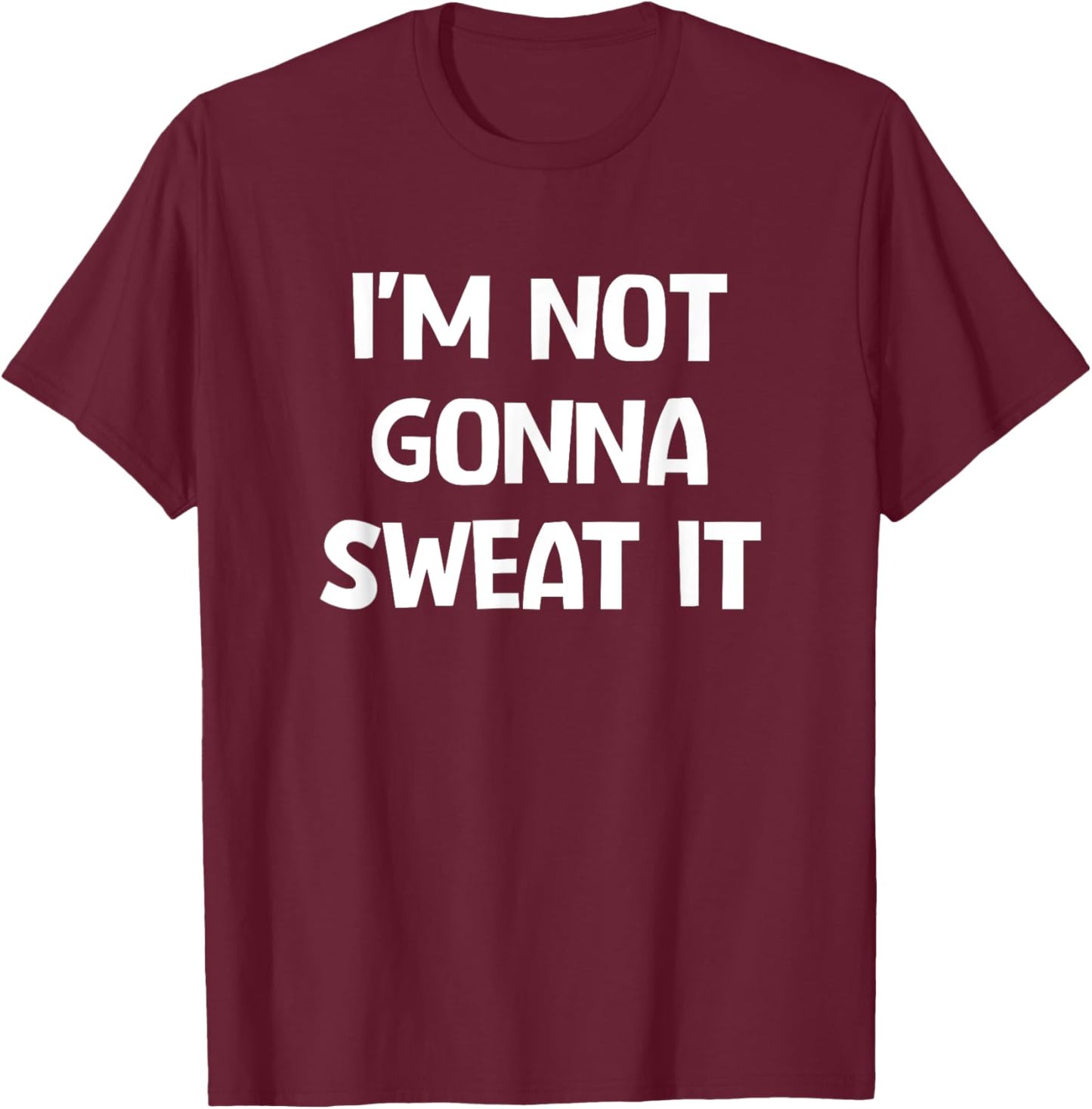 I'm Not Gonna Sweat It, Funny, Jokes, Sarcastic T-Shirt - T-Shirt | Maroon