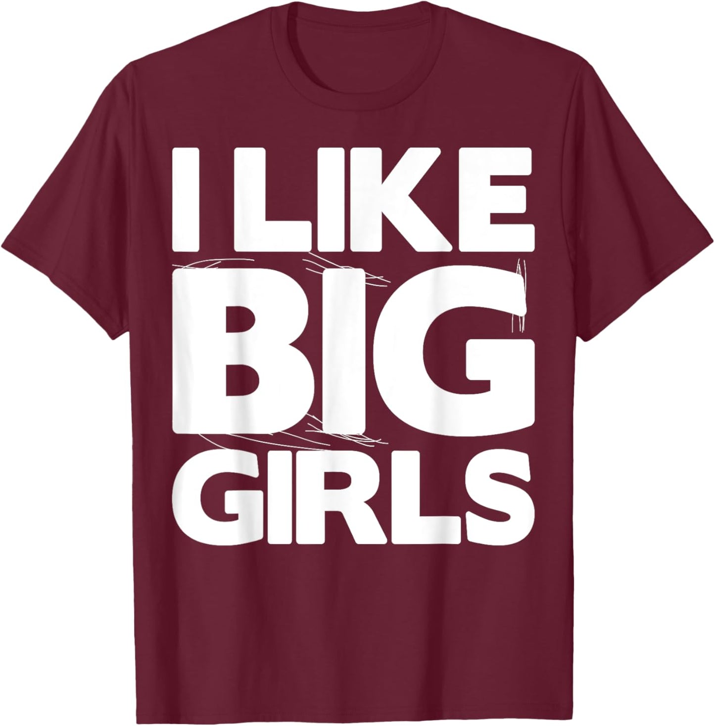 I Like Big Girls Gift - Graphic with Funny Fun Sayings T-Shirt - T-Shirt | Maroon
