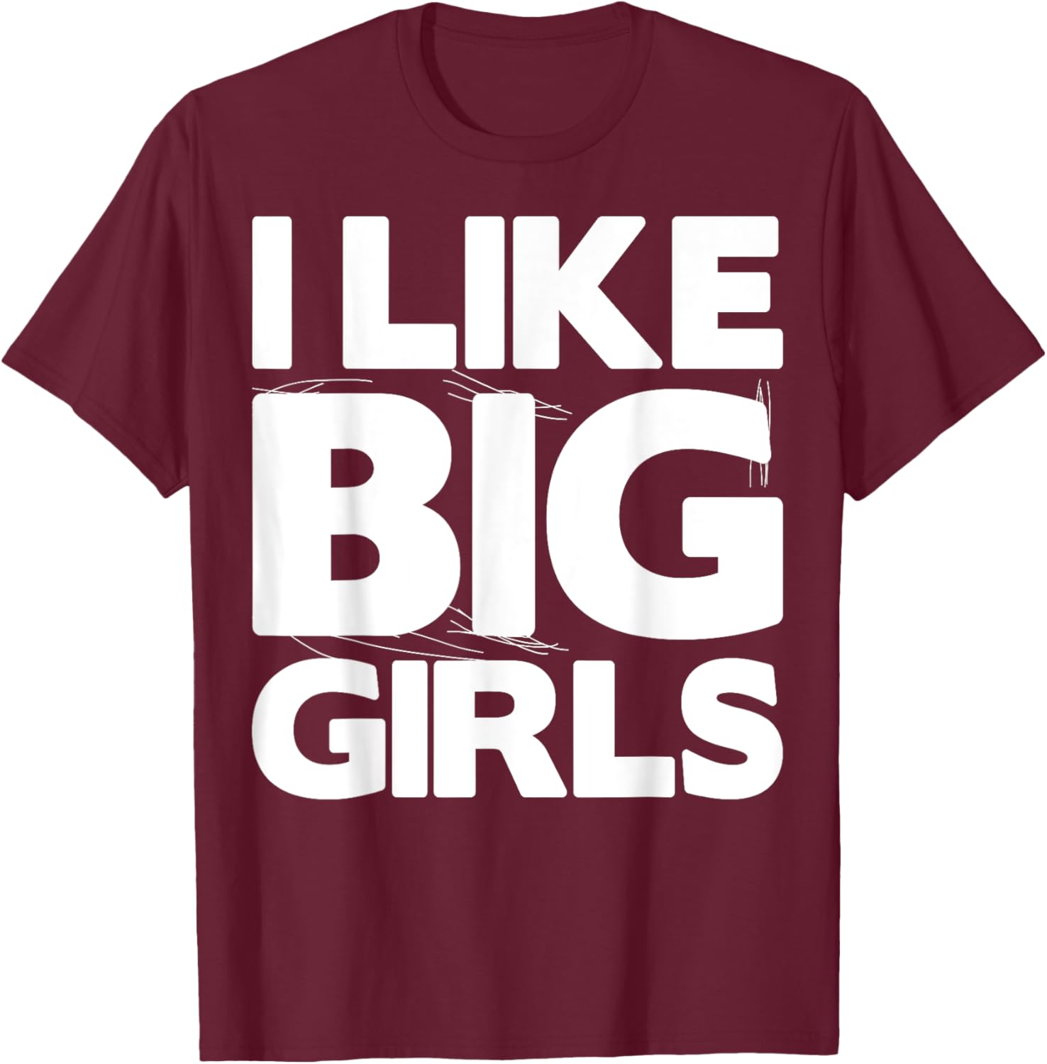 I Like Big Girls Gift - Graphic with Funny Fun Sayings T-Shirt - T-Shirt | Maroon