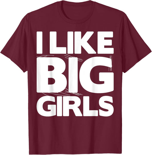 I Like Big Girls Gift - Graphic with Funny Fun Sayings T-Shirt - T-Shirt | Maroon