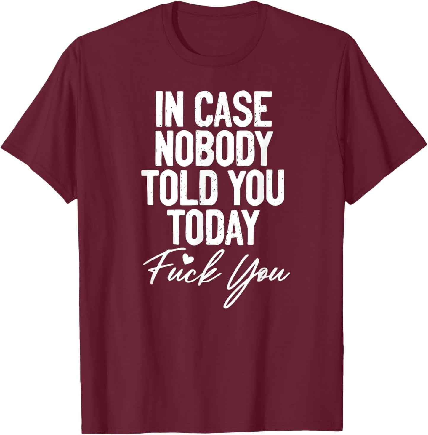 In Case Nobody Told You Today Fuck You Funny T-Shirt - T-Shirt | Maroon