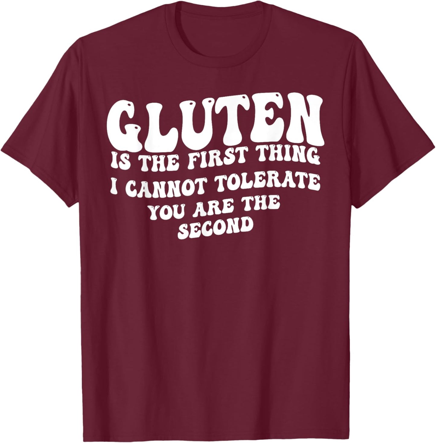 Gluten Is The First Thing I Can't Tolerate You're The Second T-Shirt - T-Shirt | Maroon