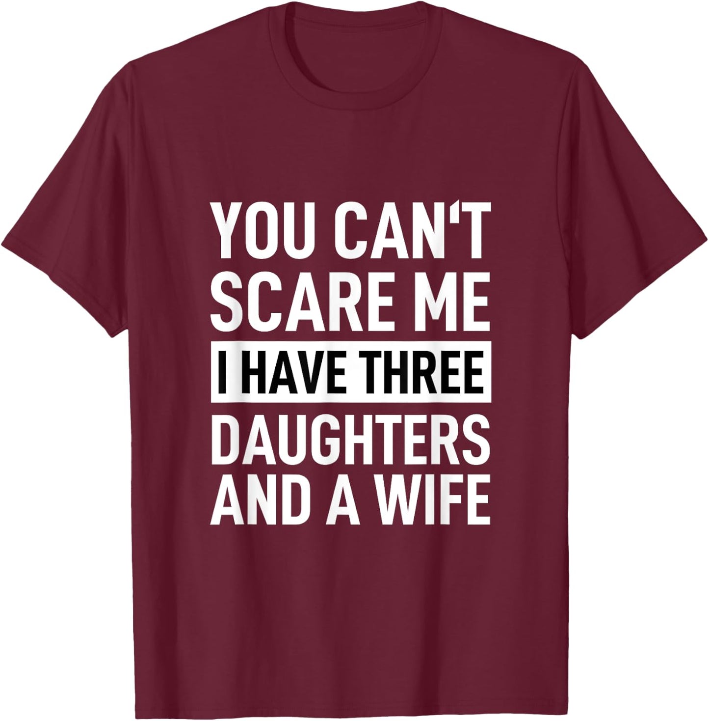 Father You Can´t Scare Me I Have Three Daughters And A Wife T-Shirt - T-Shirt | Maroon
