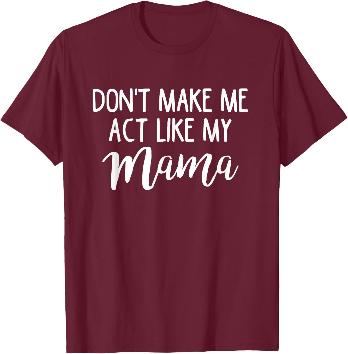 Don't Make Me Act Like My Mama Funny Mothers Day Gift T-Shirt - T-Shirt | Maroon