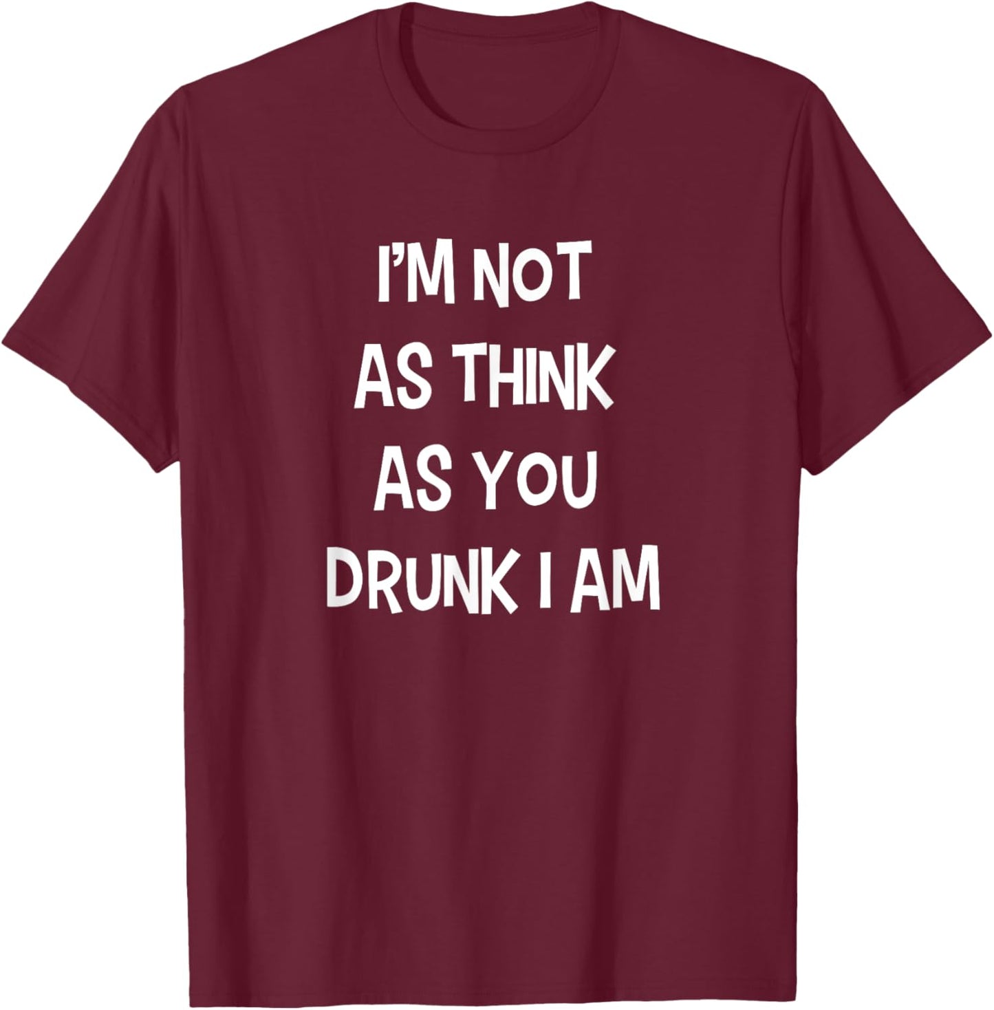 I'm not as think as you drunk I am Funny Drinking Beer Joke T-Shirt - T-Shirt | Maroon