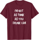 I'm not as think as you drunk I am Funny Drinking Beer Joke T-Shirt - T-Shirt | Maroon
