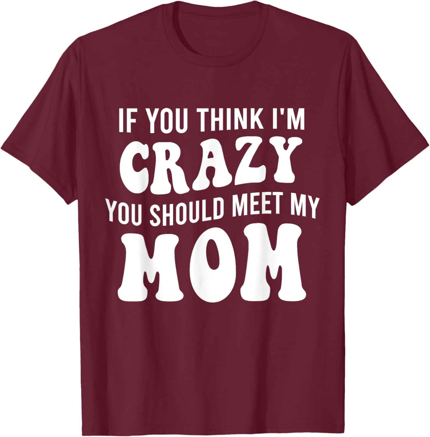 If You Think I'm Crazy You Should Meet My Mom Funny T-Shirt - T-Shirt | Maroon
