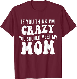 If You Think I'm Crazy You Should Meet My Mom Funny T-Shirt - T-Shirt | Maroon