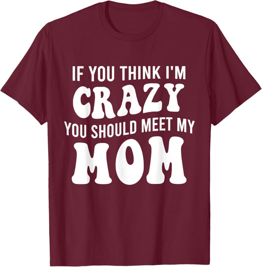 If You Think I'm Crazy You Should Meet My Mom Funny T-Shirt - T-Shirt | Maroon