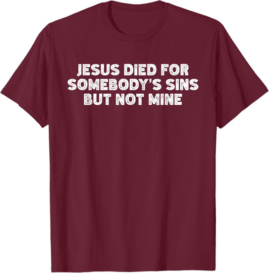 Jesus Died For Somebody's Sins But Not Mine Funny Religion T-Shirt - T-Shirt | Maroon