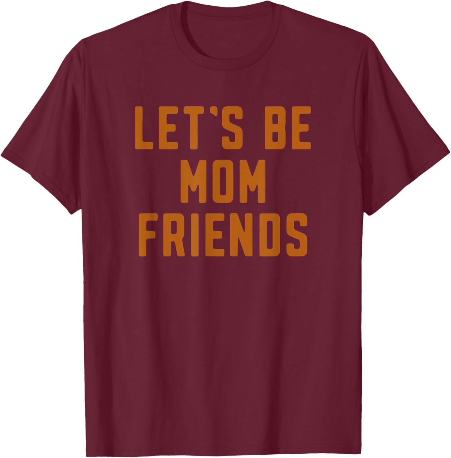 Funny Let's Be Mom Friends Mama Mother's Day T-Shirt - T-Shirt | Maroon