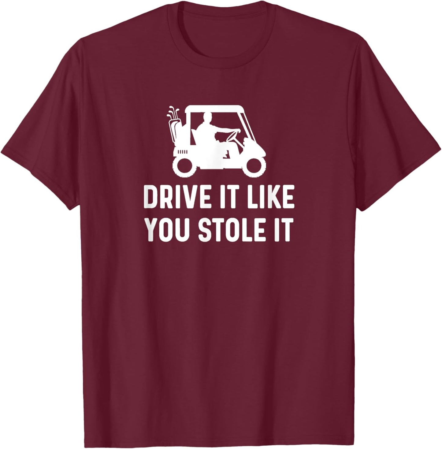 Drive It Like You Stole It - Funny Golf Cart Saying T-Shirt - T-Shirt | Maroon
