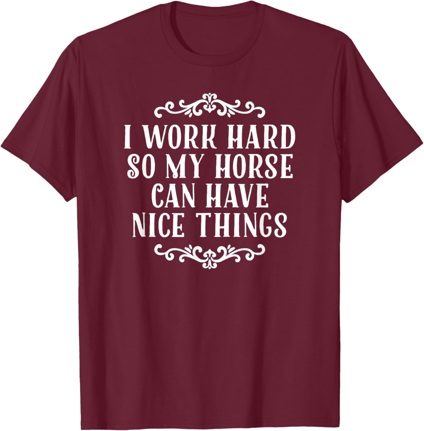 I Work Hard So My Horse Can Have Nice Things T-Shirt - T-Shirt | Maroon