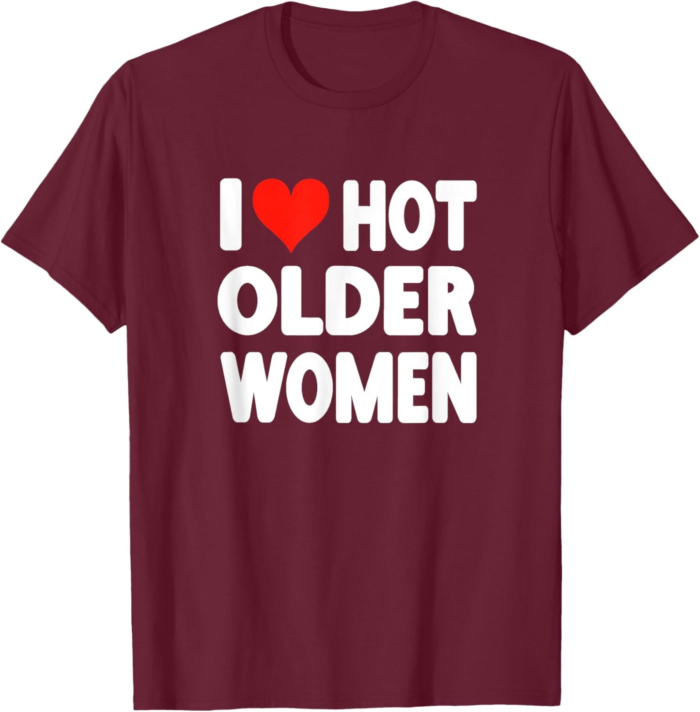 I Love Hot Older Women - Heart Cute Funny Adult Humor T-Shirt - T-Shirt | Maroon