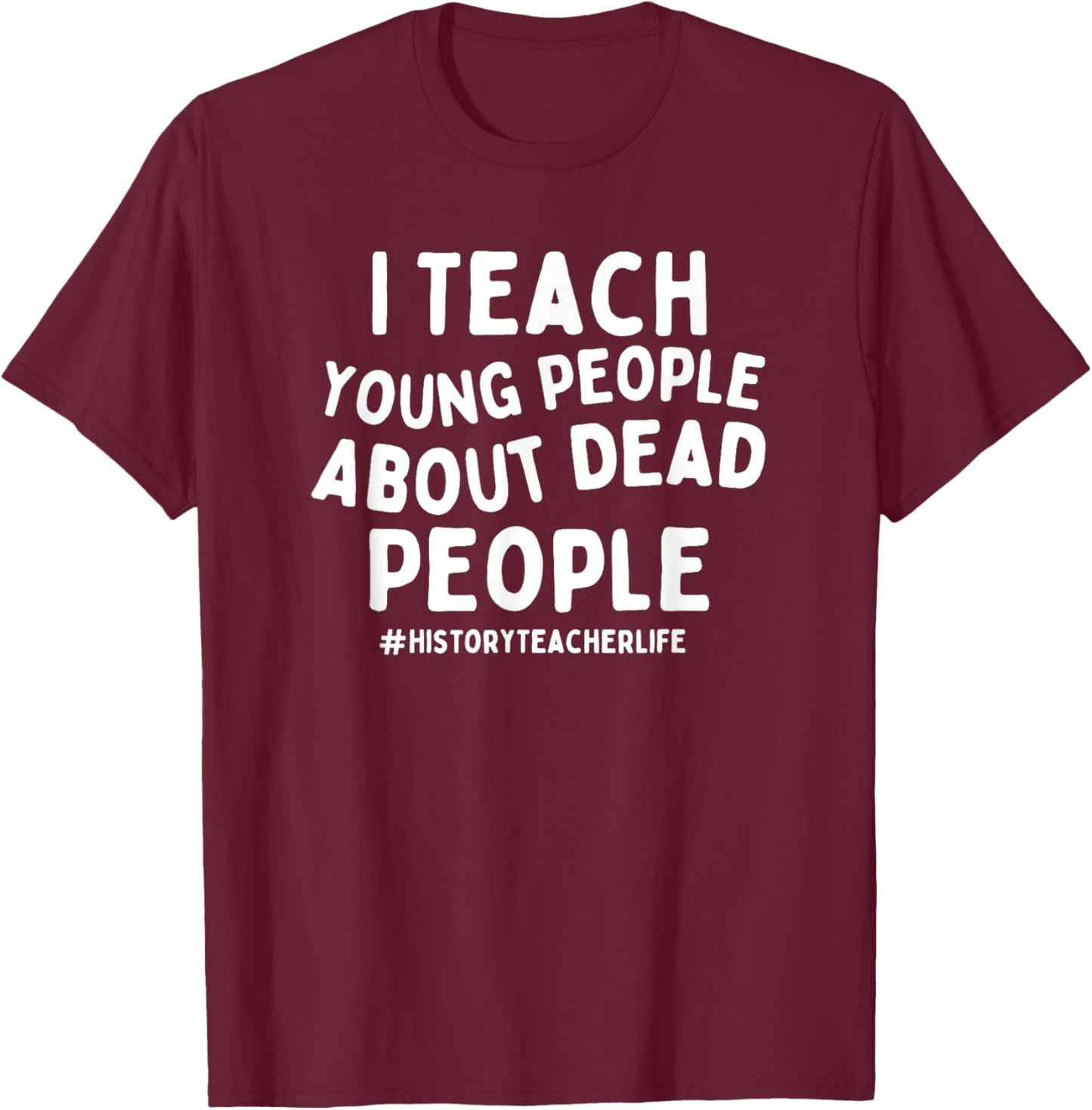 I Teach Young People About Dead People History Teacher T-Shirt - T-Shirt | Maroon