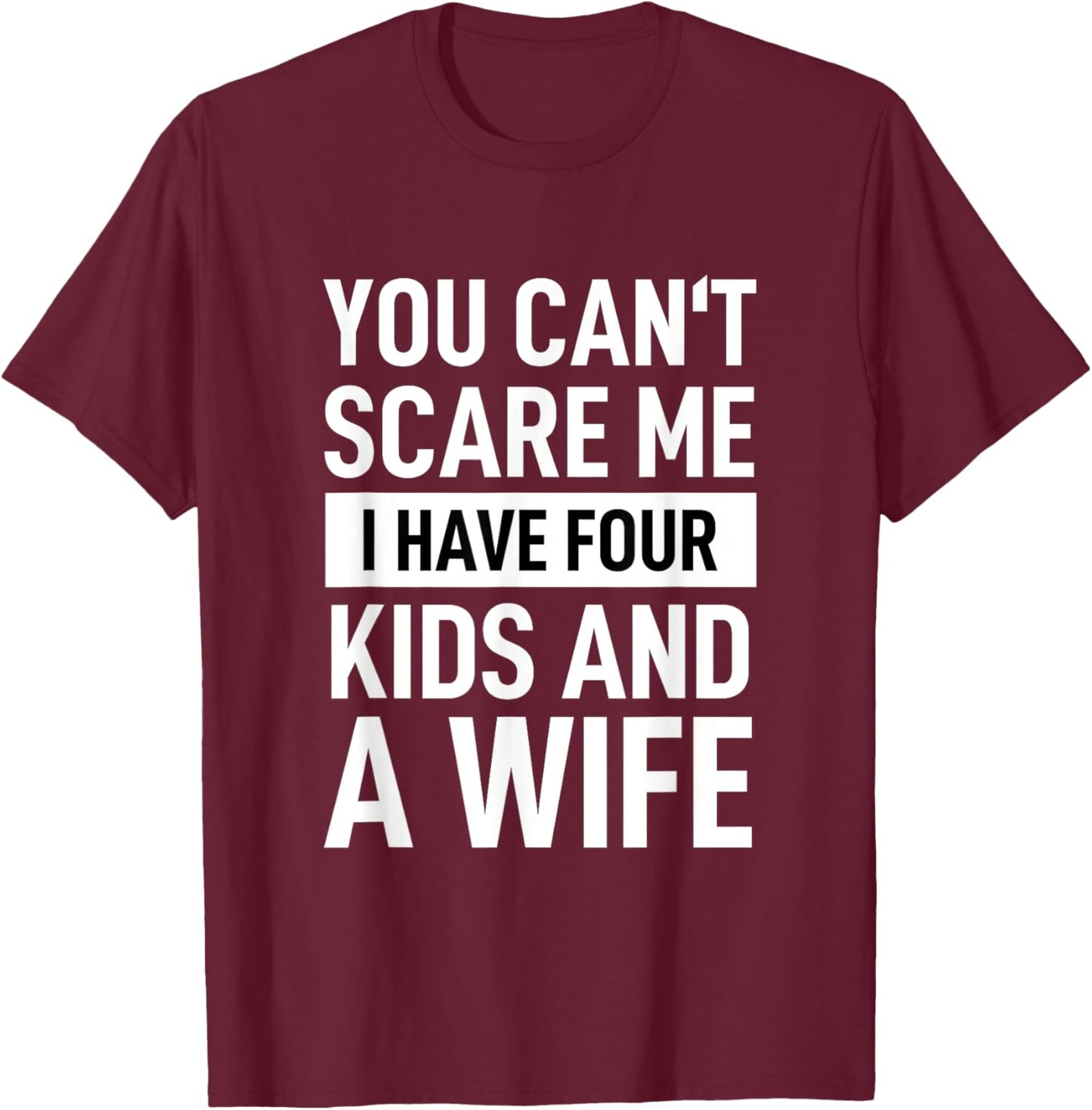 Father Dad Fun You Cant Scare Me I Have Four Kids And A Wife T-Shirt - T-Shirt | Maroon