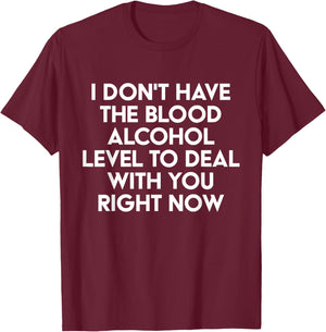I Don't Have The Blood Alcohol Level To Deal With You Right T-Shirt - T-Shirt | Maroon