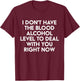 I Don't Have The Blood Alcohol Level To Deal With You Right T-Shirt - T-Shirt | Maroon