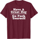 Have A Great Day - Go Fuck Yourself T-Shirt - T-Shirt | Maroon