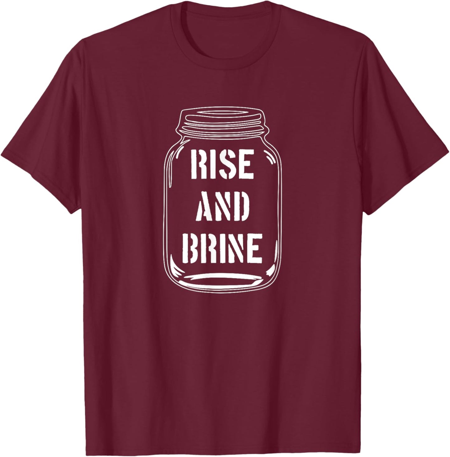 Rise and Brine | Funny Canning Season Pickle Lover T-Shirt - T-Shirt | Maroon