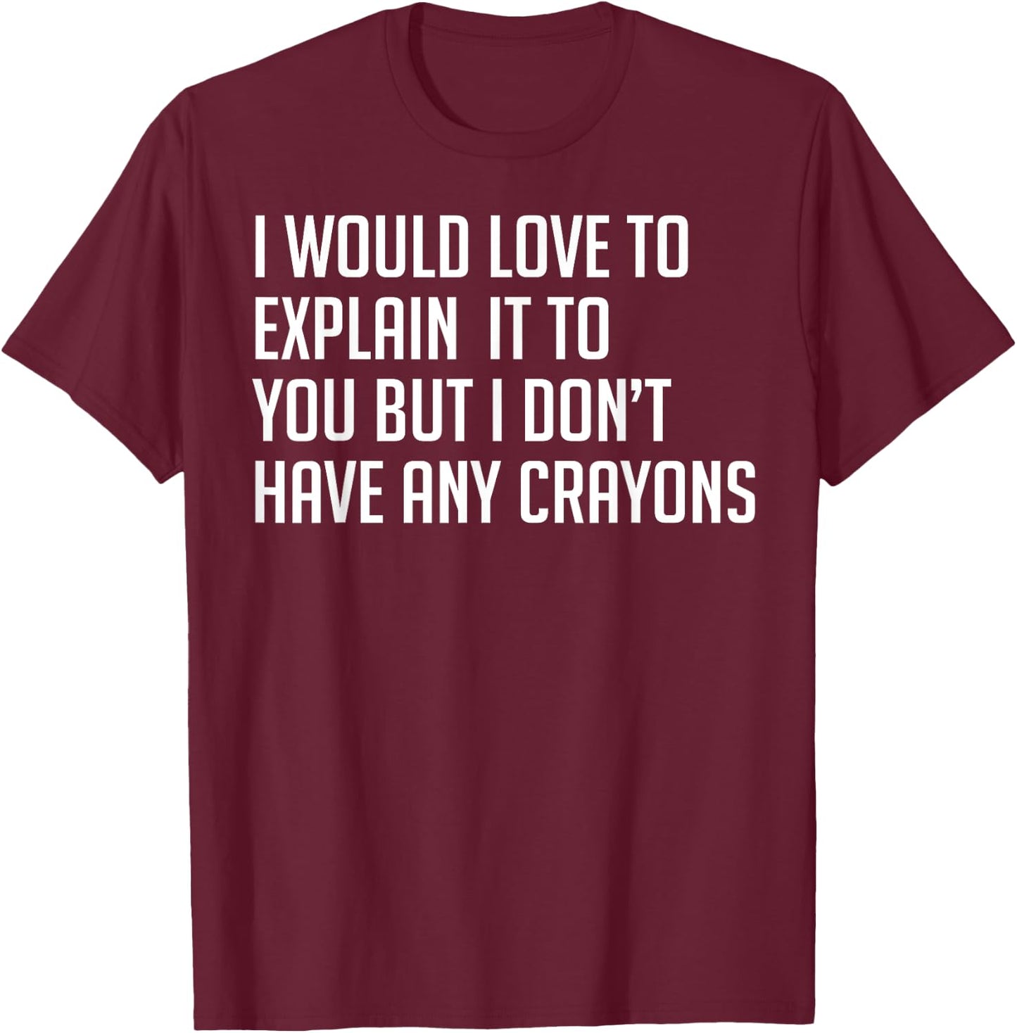 I Would Explain It To You But I Don't Have Any Crayons T-Shirt - T-Shirt | Maroon