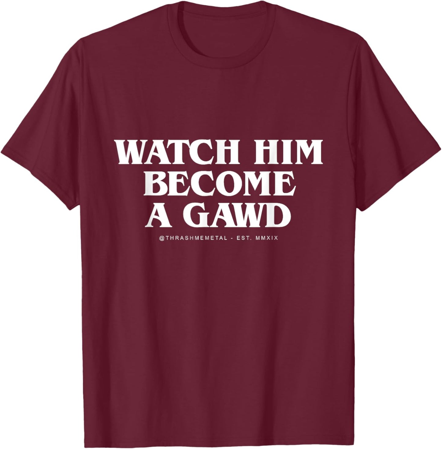 Watch Him Become a Gawd T-Shirt - T-Shirt | Maroon