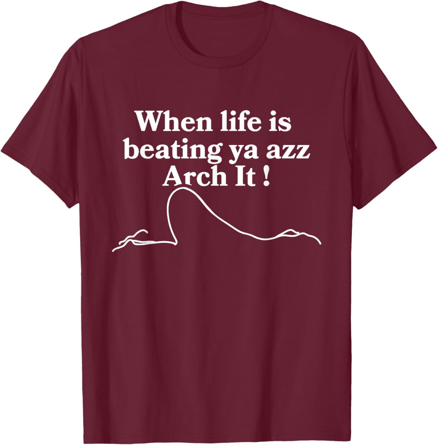 When Life Is Beating Ya Azz Arch It! Apparel T-Shirt - T-Shirt | Maroon