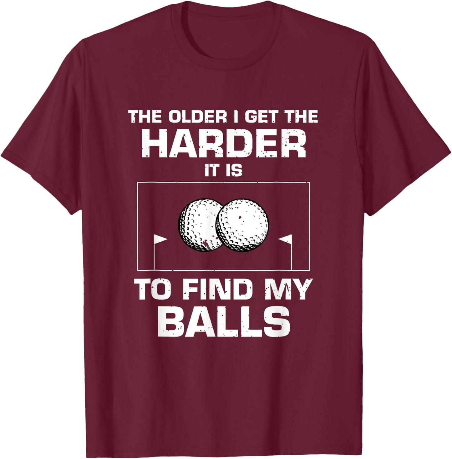 The Older I Get The Harder It Is To Find My Balls Golf Lover T-Shirt - T-Shirt | Maroon