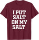 I Put Salt On My Salt - Funny Nacho Taco Salsa Idea T-Shirt - T-Shirt | Maroon