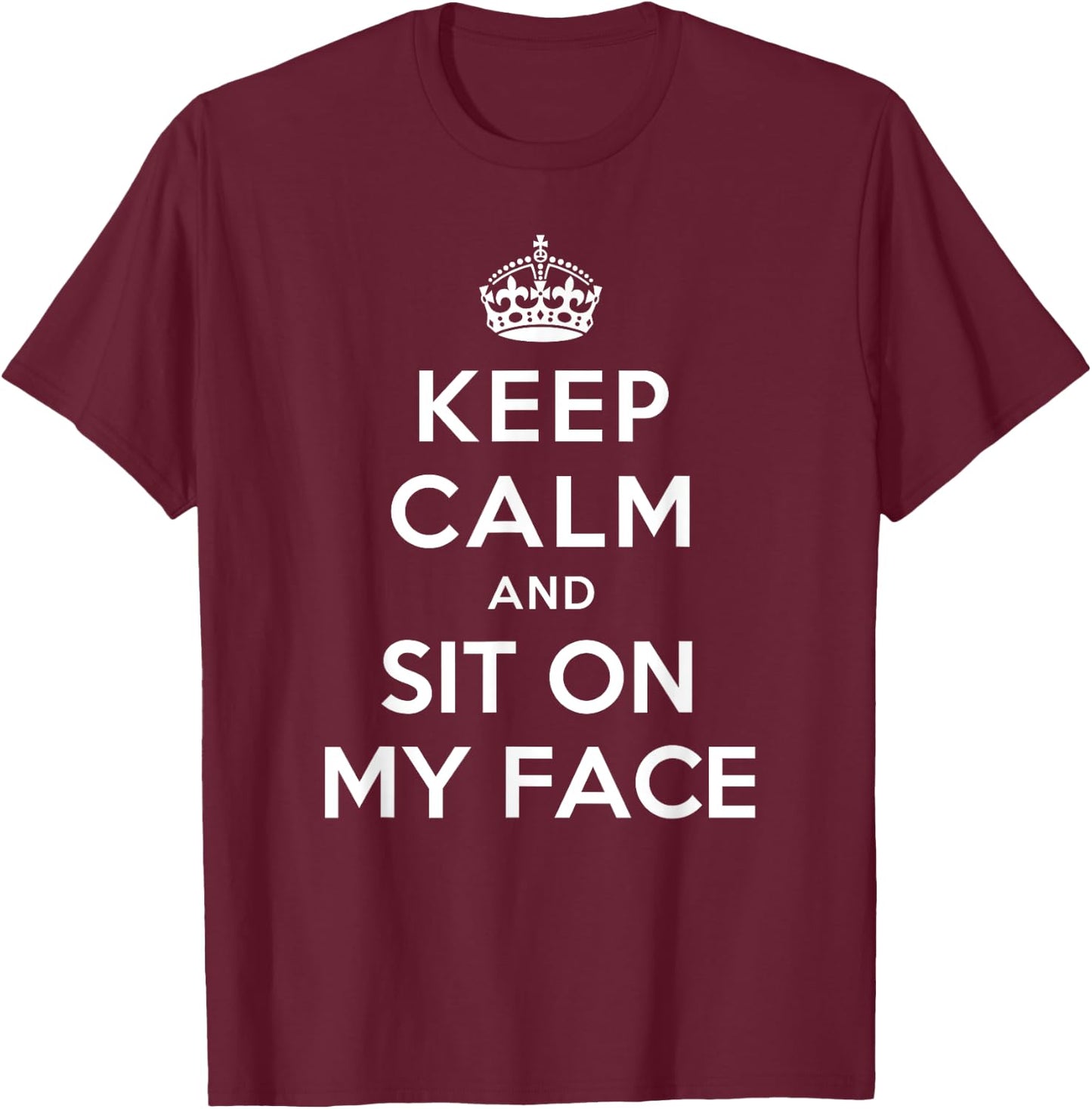 Keep Calm and Sit on My Face T-Shirt - T-Shirt | Maroon