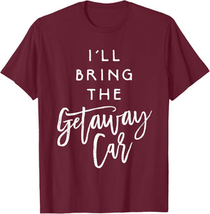 I'll Bring The Getaway Car Shirt Funny Party Group T-Shirt - T-Shirt | Maroon
