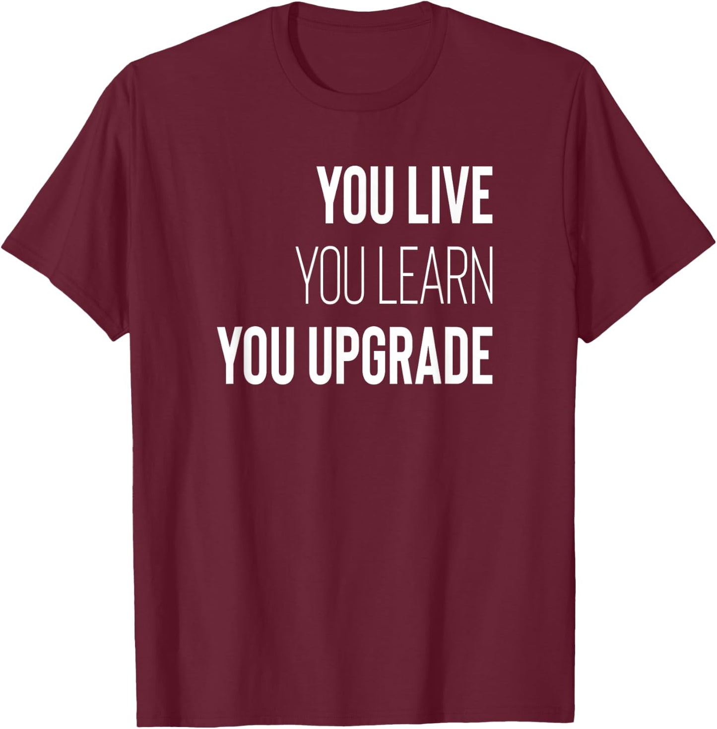 You Live You Learn You Upgrade Inspirational Quote Wisdom T-Shirt - T-Shirt | Maroon