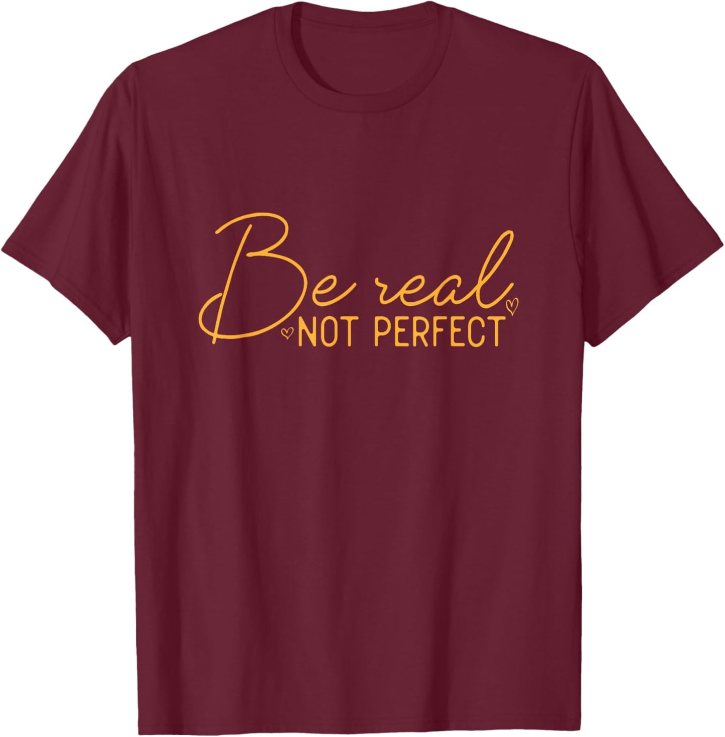 Be Real Not Perfect Motivational Positive Quote Funny T-Shirt - T-Shirt | Maroon