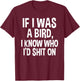 If I Was A Bird, I Know Who I'd Shit On Funny Gift Shirt T-Shirt - T-Shirt | Maroon