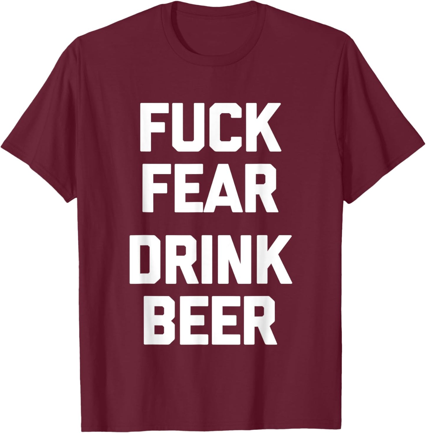 Fuck Fear (Drink Beer) - Funny Brewery Drinking Drunk Beer T-Shirt - T-Shirt | Maroon