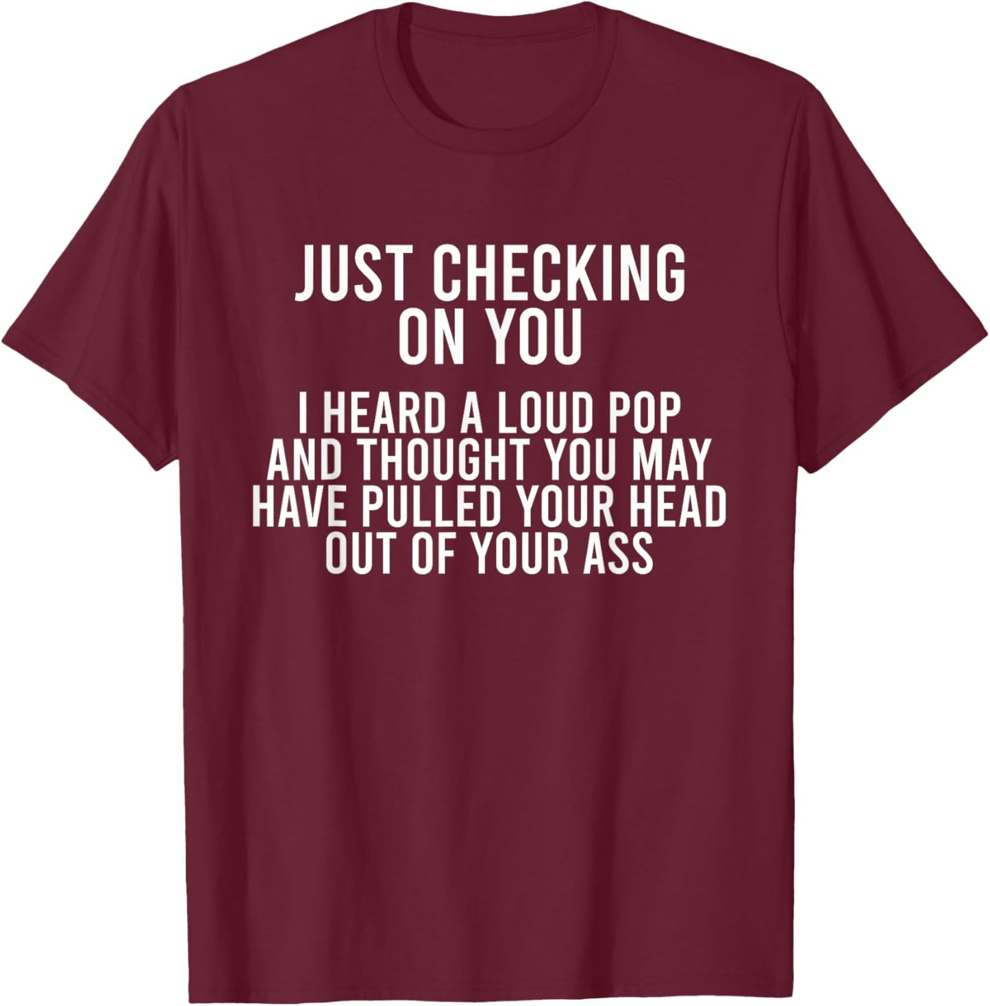 Just Checking On You I Heard A Loud Pop And Thought You May T-Shirt - T-Shirt | Maroon