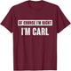 Of Course I'm Right I'm Carl - Funny Carl Name Gift T-Shirt - T-Shirt | Maroon