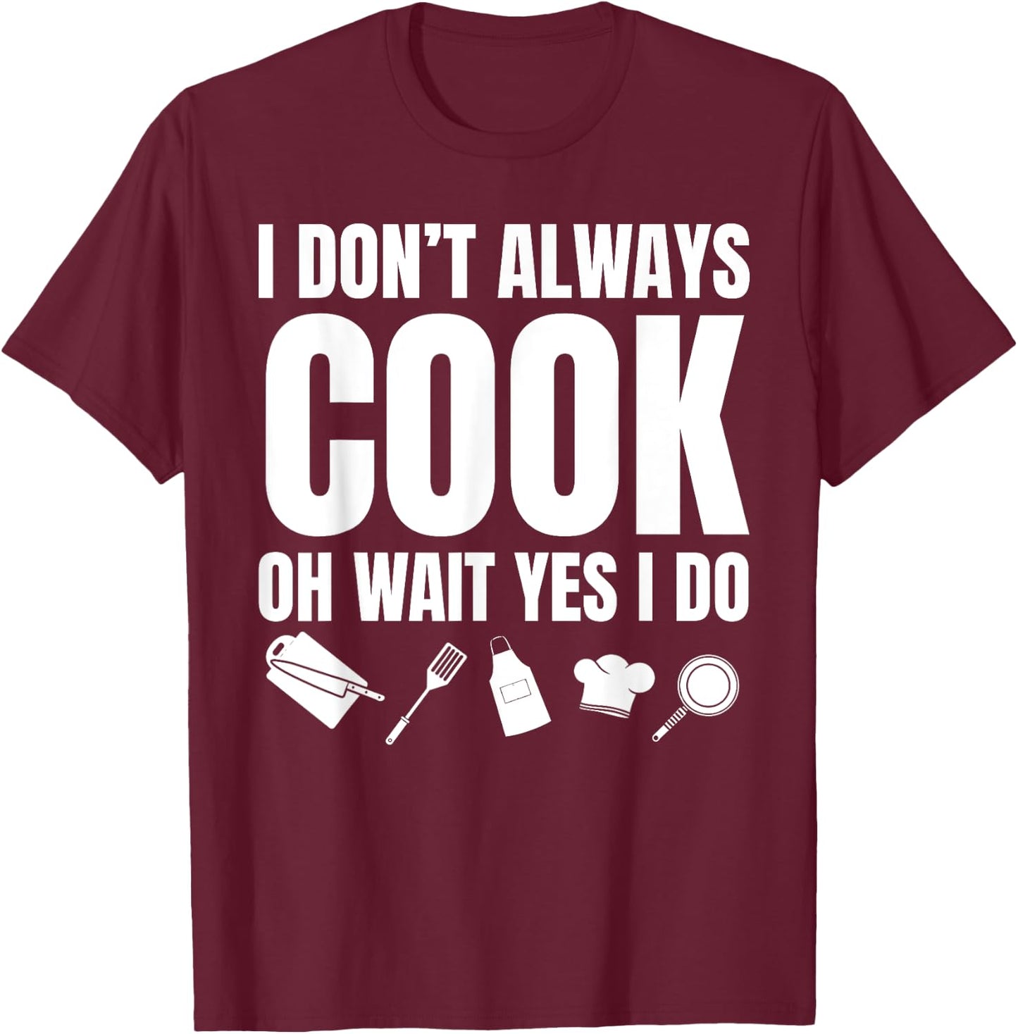 I Don't Always Cook Oh Wait Yes I Do Funny Chef T-Shirt - T-Shirt | Maroon