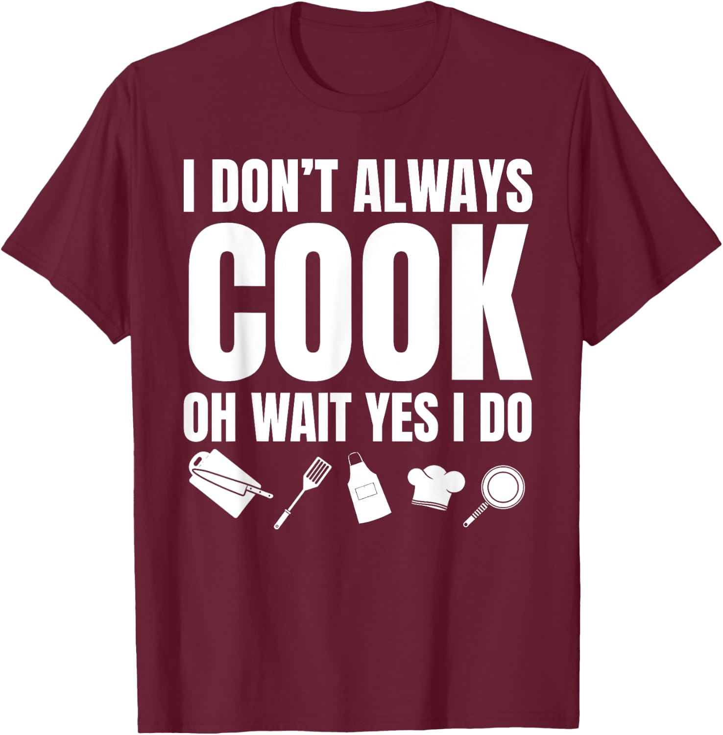 I Don't Always Cook Oh Wait Yes I Do Funny Chef T-Shirt - T-Shirt | Maroon