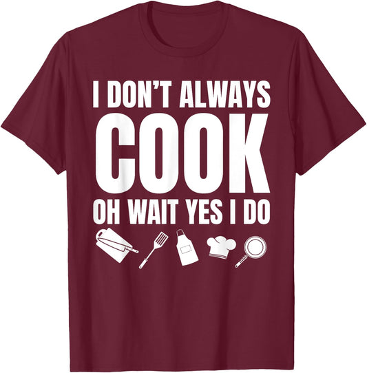 I Don't Always Cook Oh Wait Yes I Do Funny Chef T-Shirt - T-Shirt | Maroon