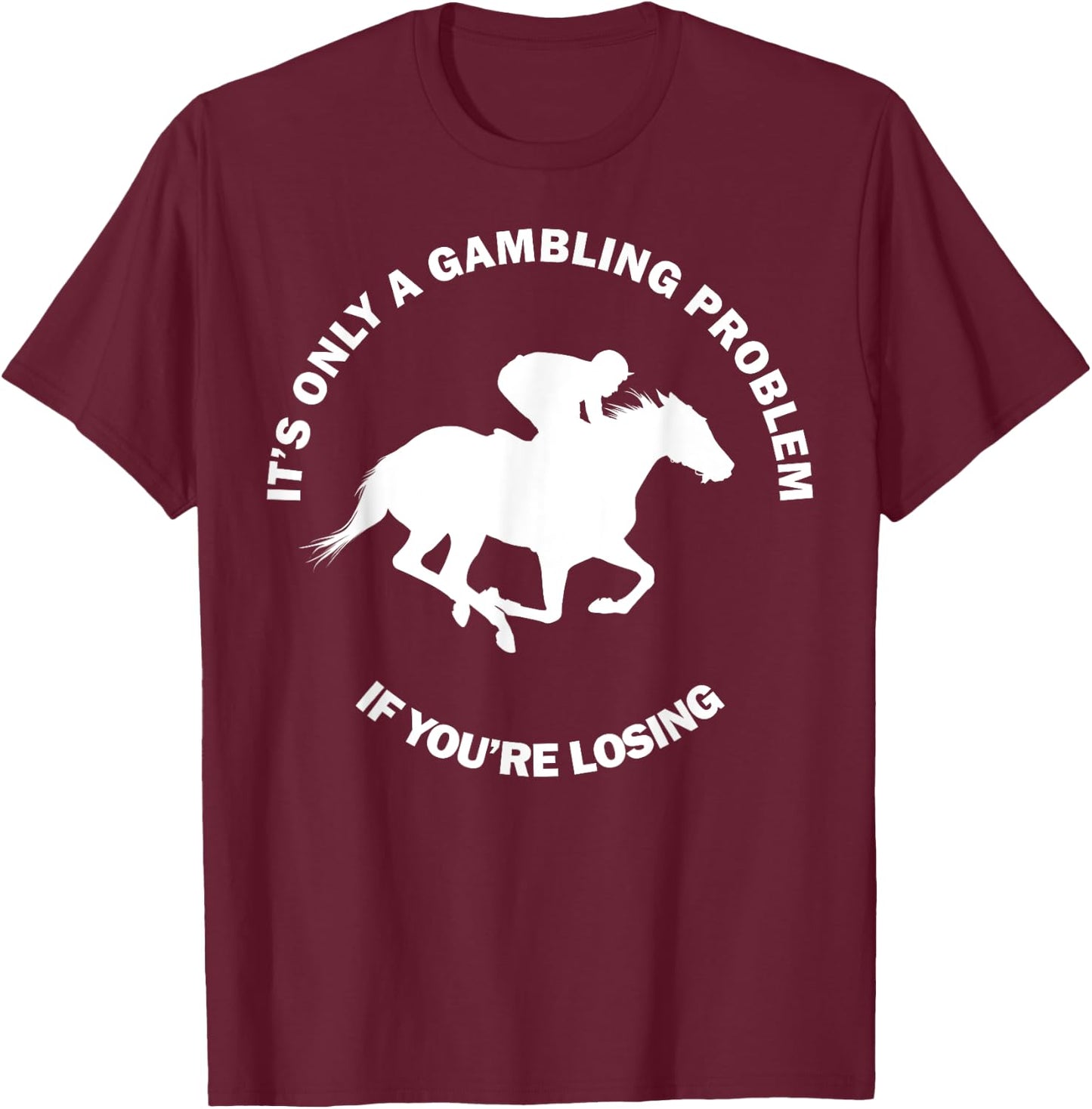 It's Only A Gambling Problem Horse Racing Betting Funny Gift T-Shirt - T-Shirt | Maroon