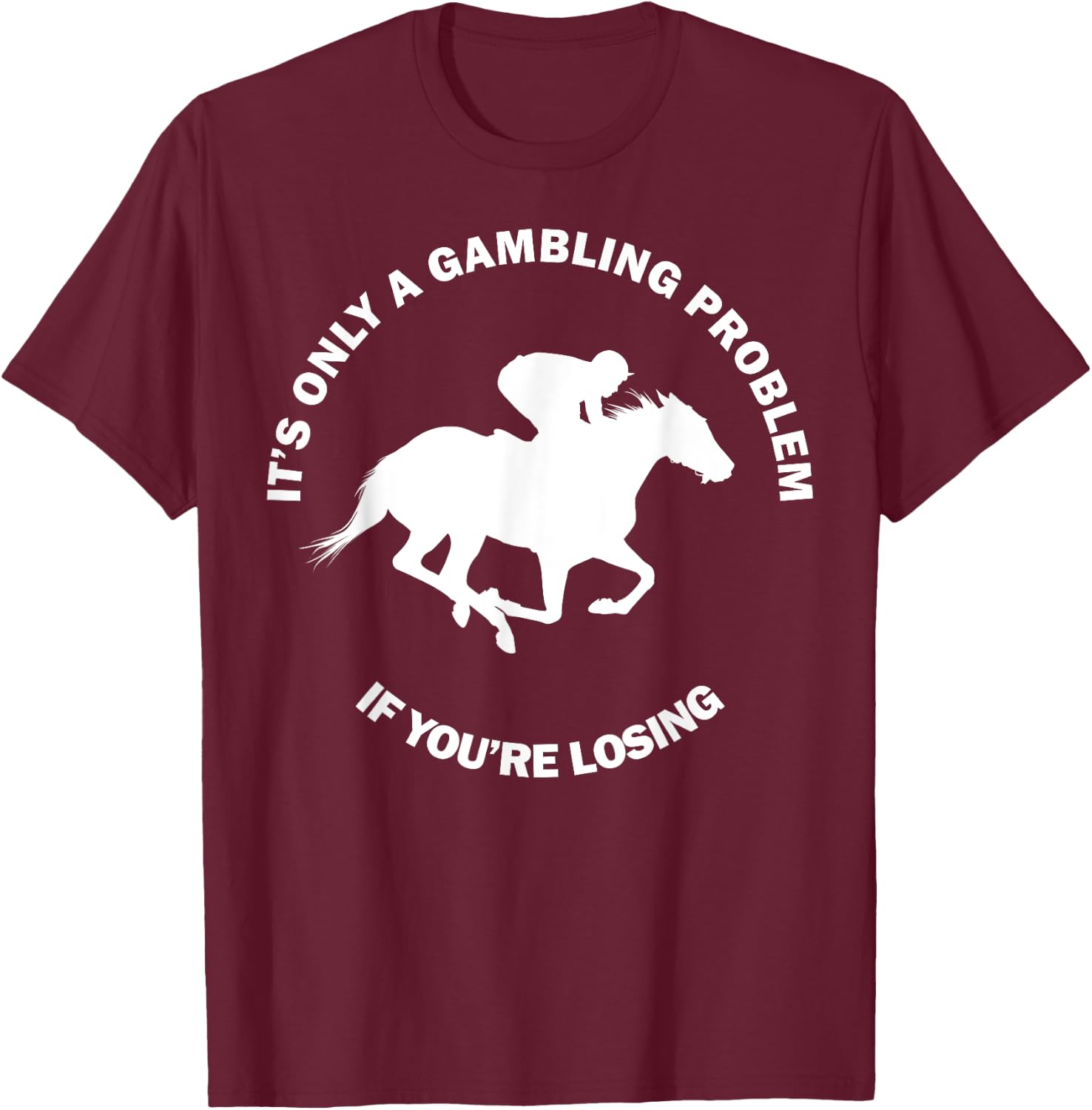 It's Only A Gambling Problem Horse Racing Betting Funny Gift T-Shirt - T-Shirt | Maroon